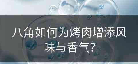 八角如何为烤肉增添风味与香气？